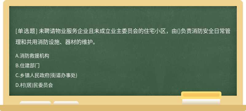 未聘请物业服务企业且未成立业主委员会的住宅小区，由()负责消防安全日常管理和共用消防设施、器材的维护。