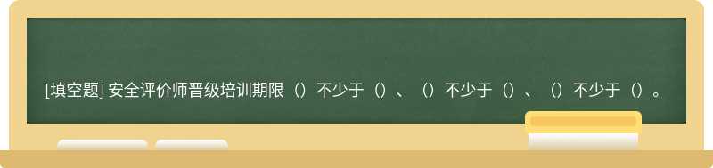 安全评价师晋级培训期限（）不少于（）、（）不少于（）、（）不少于（）。