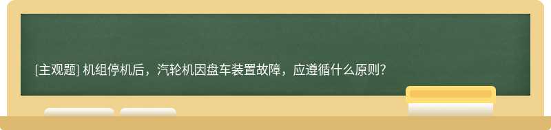 机组停机后，汽轮机因盘车装置故障，应遵循什么原则？