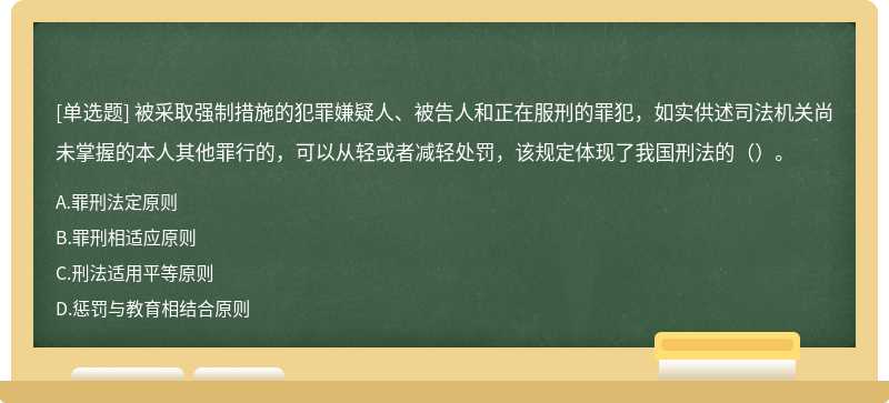 被采取强制措施的犯罪嫌疑人、被告人和正在服刑的罪犯，如实供述司法机关尚未掌握的本人其他罪行的，可以从轻或者减轻处罚，该规定体现了我国刑法的（）。