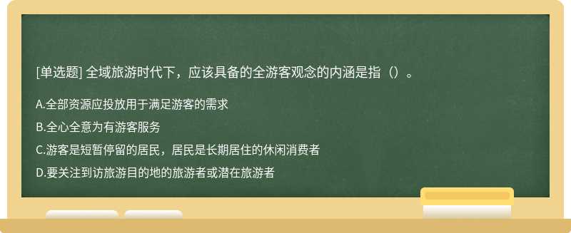 全域旅游时代下，应该具备的全游客观念的内涵是指（）。