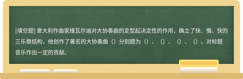 意大利作曲家维瓦尔迪对大协奏曲的定型起决定性的作用，确立了快、慢、快的三乐章结构，他创作了著名的大协奏曲（）分别题为（）、（）、（）、（）、对标题音乐作出一定的贡献。