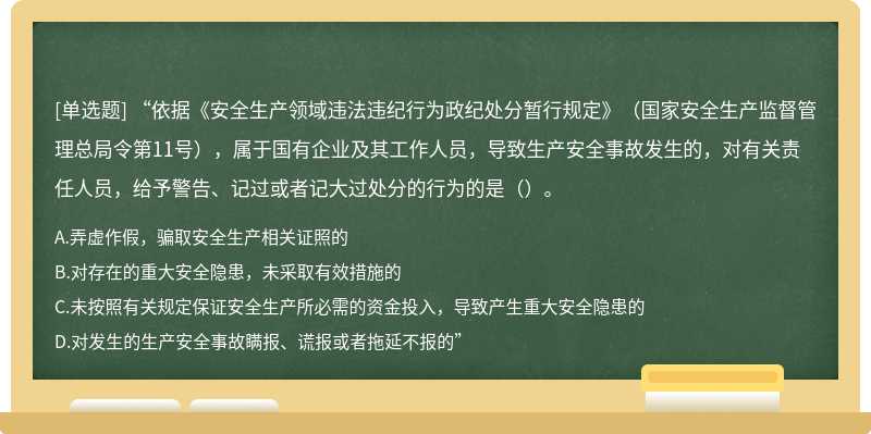 “依据《安全生产领域违法违纪行为政纪处分暂行规定》（国家安全生产监督管理总局令第11号），属于国有企业及其工作人员，导致生产安全事故发生的，对有关责任人员，给予警告、记过或者记大过处分的行为的是（）。