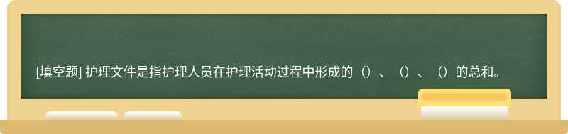 护理文件是指护理人员在护理活动过程中形成的（）、（）、（）的总和。