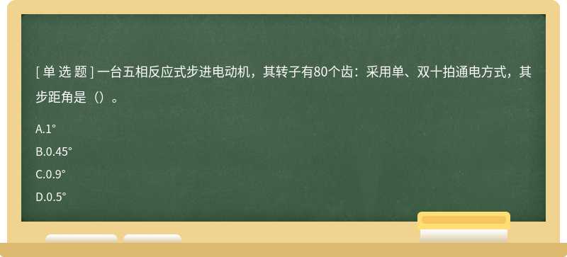 一台五相反应式步进电动机，其转子有80个齿：采用单、双十拍通电方式，其步距角是（）。