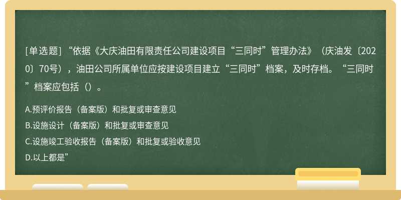 “依据《大庆油田有限责任公司建设项目“三同时”管理办法》（庆油发〔2020〕70号），油田公司所属单位应按建设项目建立“三同时”档案，及时存档。“三同时”档案应包括（）。