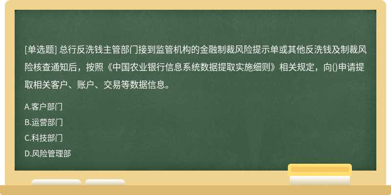 总行反洗钱主管部门接到监管机构的金融制裁风险提示单或其他反洗钱及制裁风险核查通知后，按照《中国农业银行信息系统数据提取实施细则》相关规定，向()申请提取相关客户、账户、交易等数据信息。