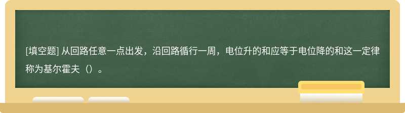 从回路任意一点出发，沿回路循行一周，电位升的和应等于电位降的和这一定律称为基尔霍夫（）。