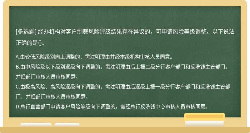 经办机构对客户制裁风险评级结果存在异议的，可申请风险等级调整。以下说法正确的是()。