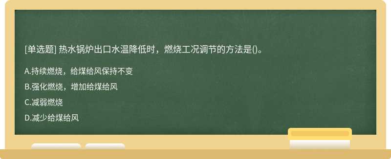 热水锅炉出口水温降低时，燃烧工况调节的方法是()。