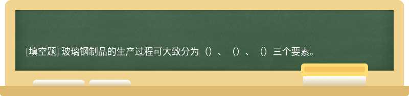 玻璃钢制品的生产过程可大致分为（）、（）、（）三个要素。