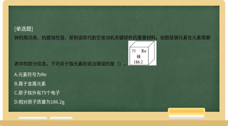 钟的熔点高、抗腐蚀性强，是制造现代航空发动机关键部件的重要材料。如图是钢元素在元素周期表中的部分信息。下列关于铢元素的说法错误的是（）。