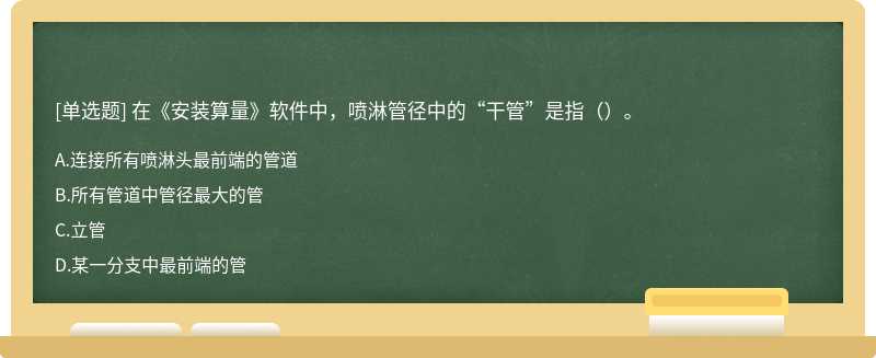 在《安装算量》软件中，喷淋管径中的“干管”是指（）。