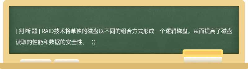 RAID技术将单独的磁盘以不同的组合方式形成一个逻辑磁盘，从而提高了磁盘读取的性能和数据的安全性。（）