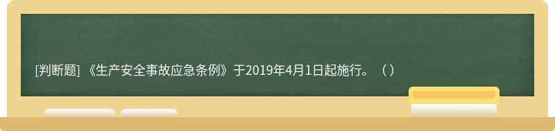 《生产安全事故应急条例》于2019年4月1日起施行。（ ）