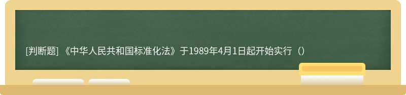 《中华人民共和国标准化法》于1989年4月1日起开始实行（）
