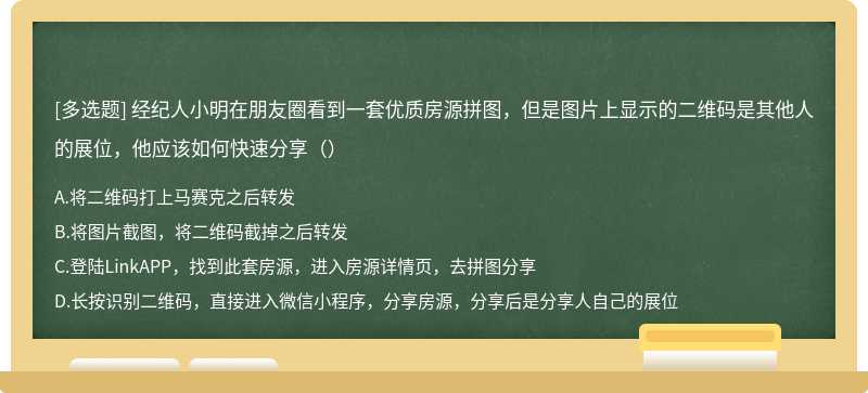 经纪人小明在朋友圈看到一套优质房源拼图，但是图片上显示的二维码是其他人的展位，他应该如何快速分享（）