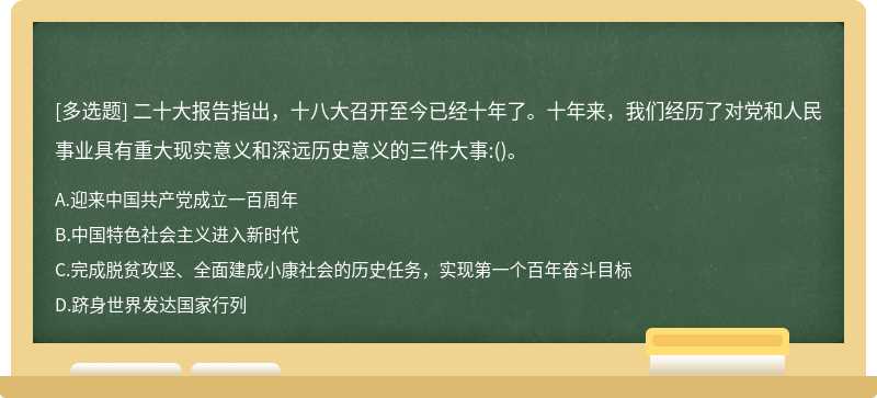 二十大报告指出，十八大召开至今已经十年了。十年来，我们经历了对党和人民事业具有重大现实意义和深远历史意义的三件大事:()。