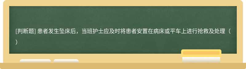 患者发生坠床后，当班护士应及时将患者安置在病床或平车上进行抢救及处理（）