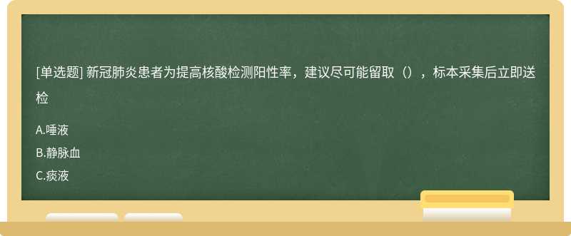 新冠肺炎患者为提高核酸检测阳性率，建议尽可能留取（），标本采集后立即送检