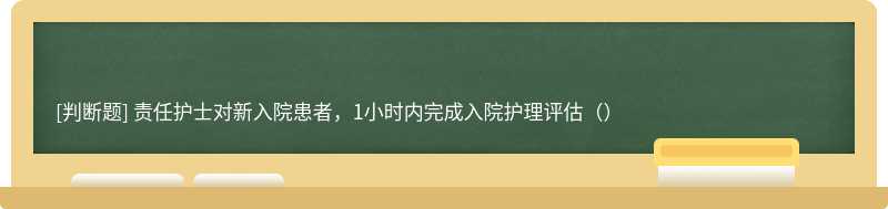 责任护士对新入院患者，1小时内完成入院护理评估（）