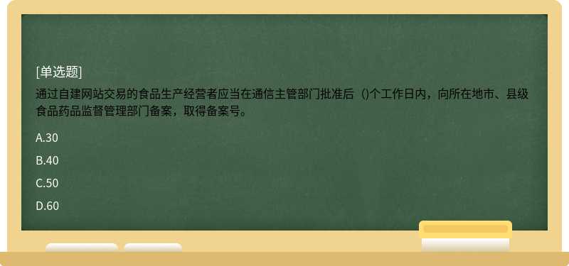 通过自建网站交易的食品生产经营者应当在通信主管部门批准后（)个工作日内，向所在地市、县级食品药品监督管理部门备案，取得备案号。