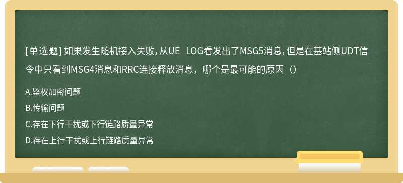 如果发生随机接入失败，从UE LOG看发出了MSG5消息，但是在基站侧UDT信令中只看到MSG4消息和RRC连接释放消息，哪个是最可能的原因（）