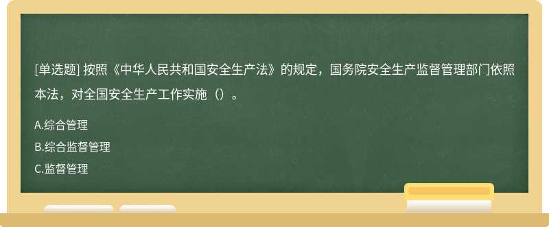 按照《中华人民共和国安全生产法》的规定，国务院安全生产监督管理部门依照本法，对全国安全生产工作实施（）。