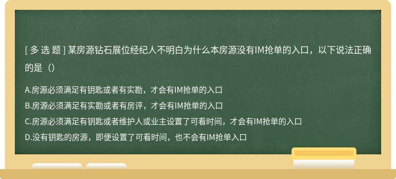 某房源钻石展位经纪人不明白为什么本房源没有IM抢单的入口，以下说法正确的是（）