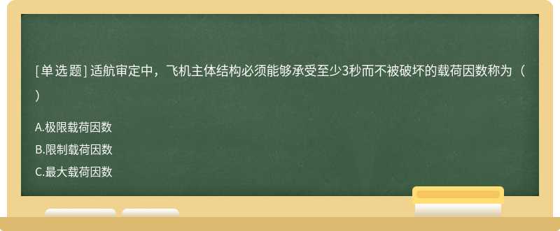 适航审定中，飞机主体结构必须能够承受至少3秒而不被破坏的载荷因数称为（）