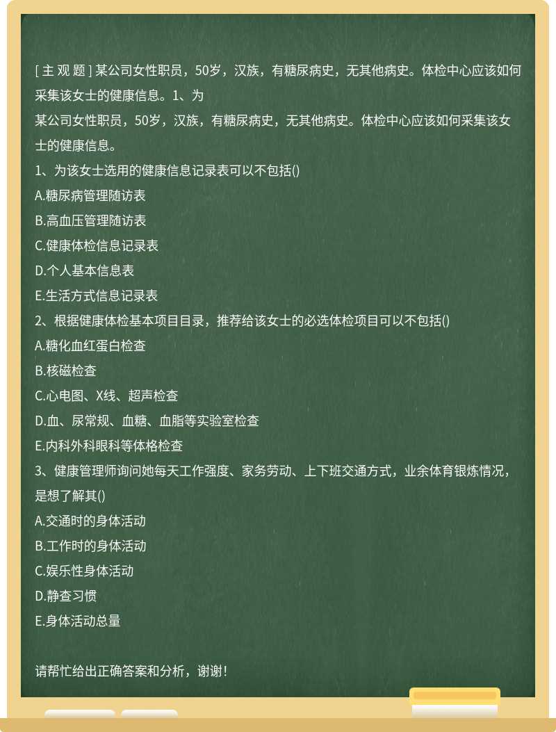 某公司女性職員，50歲，漢族，有糖尿病史，無其他病史。體檢中心應該如何采集該女士的健康信息。1、為