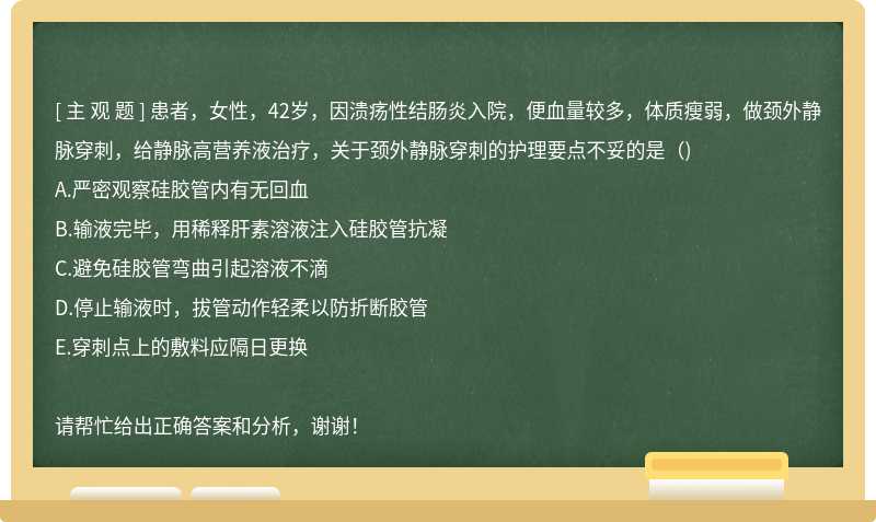 患者，女性，42岁，因溃疡性结肠炎入院，便血量较多，体质瘦弱，做颈外静脉穿刺，给静脉高营养液治疗，关于颈外静脉穿刺的护理要点不妥的是（)