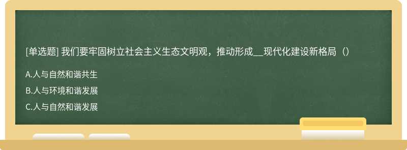 我们要牢固树立社会主义生态文明观，推动形成__现代化建设新格局（）