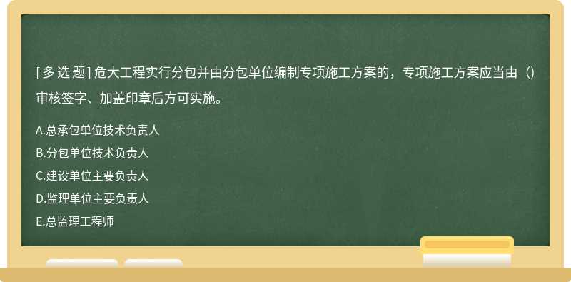 危大工程实行分包并由分包单位编制专项施工方案的，专项施工方案应当由（)审核签字、加盖印章后方可实施。