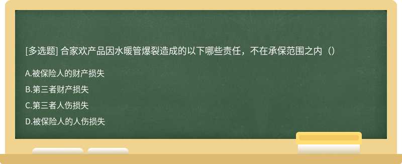 合家欢产品因水暖管爆裂造成的以下哪些责任，不在承保范围之内（）