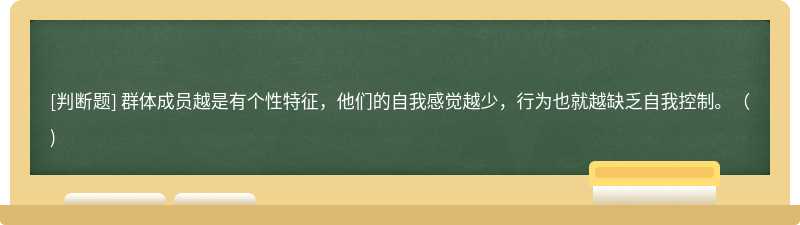 群体成员越是有个性特征，他们的自我感觉越少，行为也就越缺乏自我控制。（)