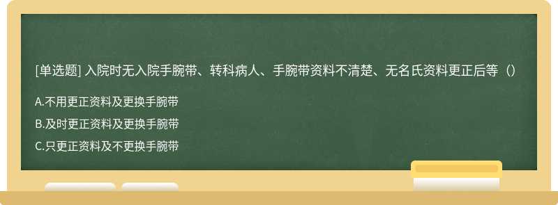 入院时无入院手腕带、转科病人、手腕带资料不清楚、无名氏资料更正后等（）