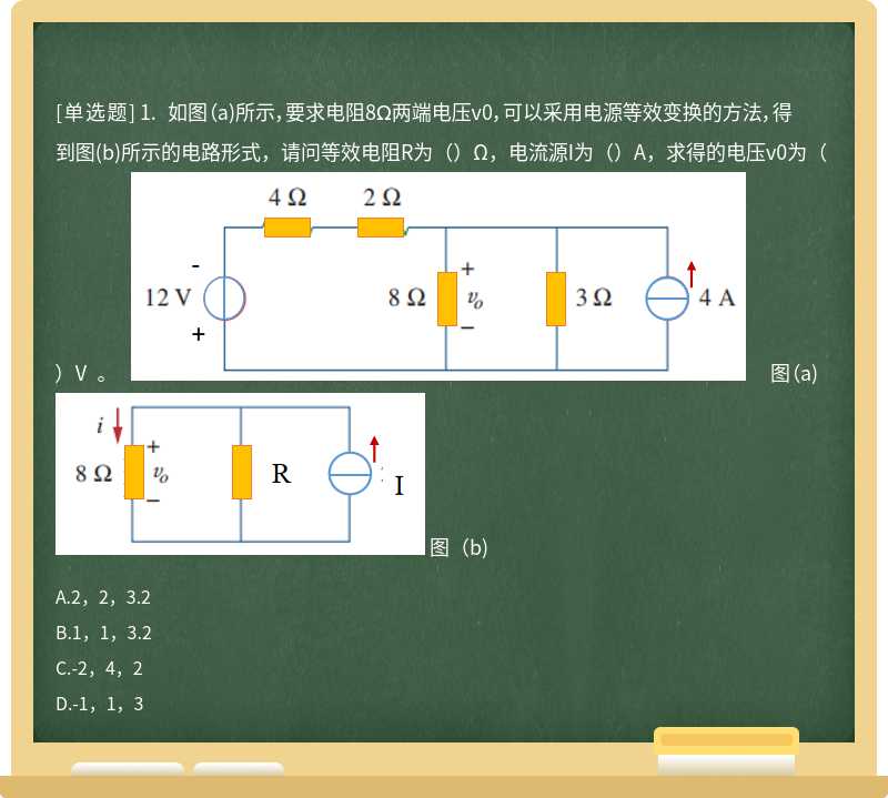 1. 如图（a)所示，要求电阻8Ω两端电压v0，可以采用电源等效变换的方法，得到图(b)所示的电路形式，请问等效电阻R为（）Ω，电流源I为（）A，求得的电压v0为（）V。  图（a)  图（b)