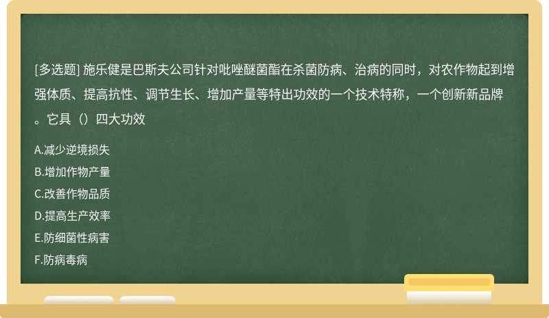 施乐健是巴斯夫公司针对吡唑醚菌酯在杀菌防病、治病的同时，对农作物起到增强体质、提高抗性、调节生长、增加产量等特出功效的一个技术特称，一个创新新品牌。它具（）四大功效