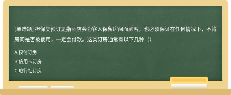 担保类预订是指酒店会为客人保留房间而顾客，也必须保证在任何情况下，不管房间是否被使用，一定会付款。这类订房通常有以下几种（）