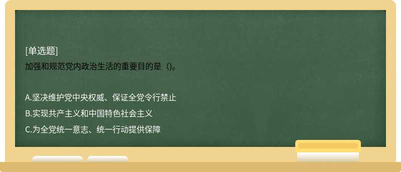 加强和规范党内政治生活的重要目的是（)。