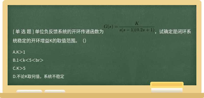 单位负反馈系统的开环传递函数为，试确定是闭环系统稳定的开环增益K的取值范围。（）