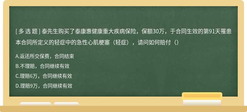 泰先生购买了泰康惠健康重大疾病保险，保额30万，于合同生效的第91天罹患本合同所定义的轻症中的急性心肌梗塞（轻症），请问如何赔付（）