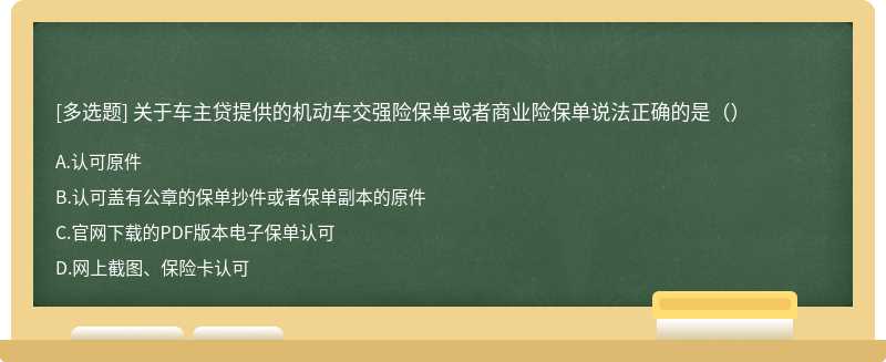 关于车主贷提供的机动车交强险保单或者商业险保单说法正确的是（）