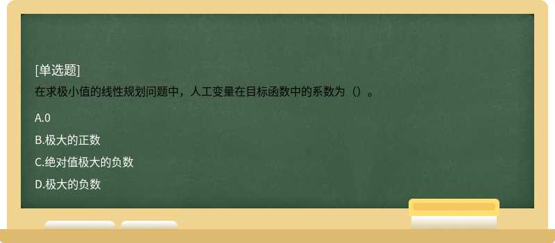 在求极小值的线性规划问题中，人工变量在目标函数中的系数为（）。