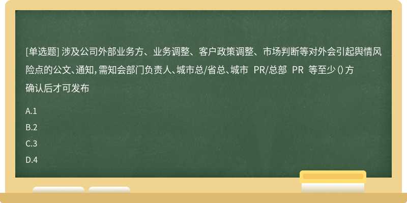 涉及公司外部业务方、业务调整、客户政策调整、市场判断等对外会引起舆情风险点的公文、通知，需知会部门负责人、城市总/省总、城市 PR/总部 PR 等至少（）方确认后才可发布