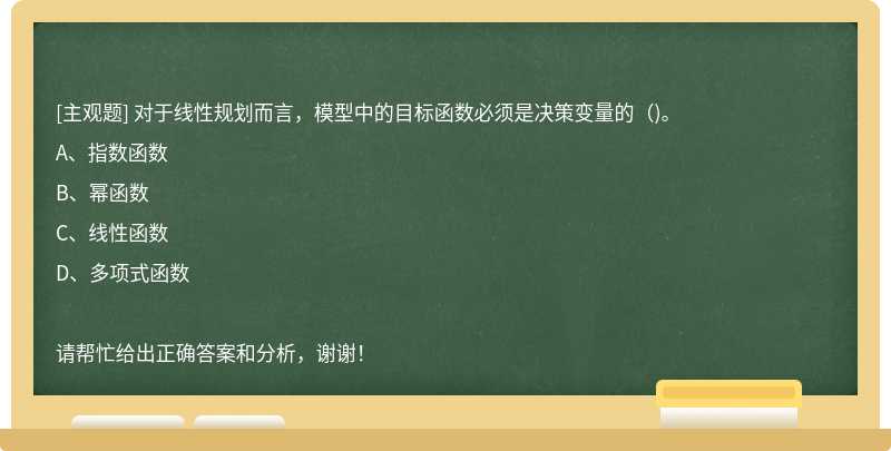 对于线性规划而言，模型中的目标函数必须是决策变量的（)。