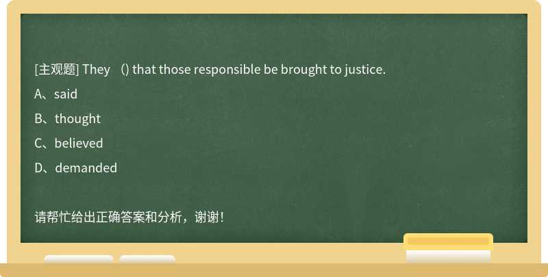 They （) that those responsible be brought to justice.