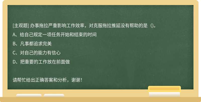 辦事拖拉嚴重影響工作效率，對克服拖拉推延沒有幫助的是（)。