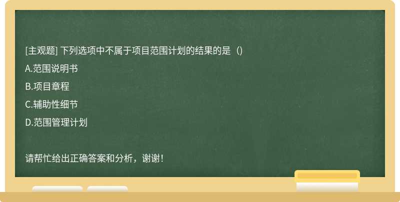 下列选项中不属于项目范围计划的结果的是（)